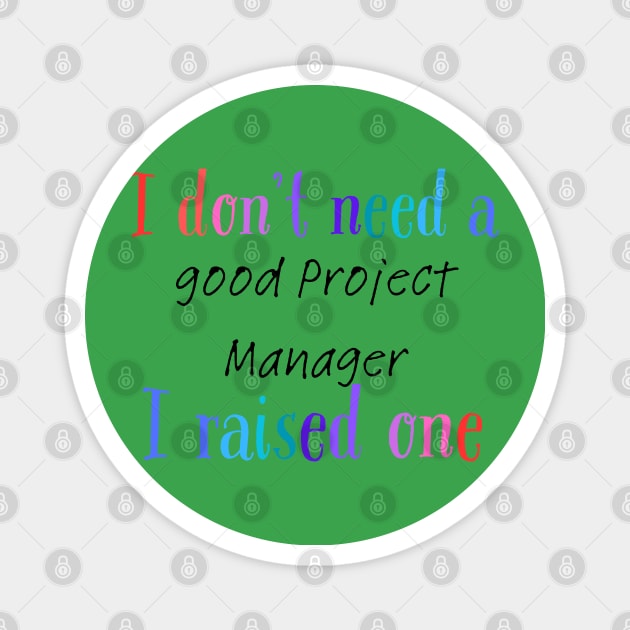 I dont need a good project manager i raised one Magnet by Love My..